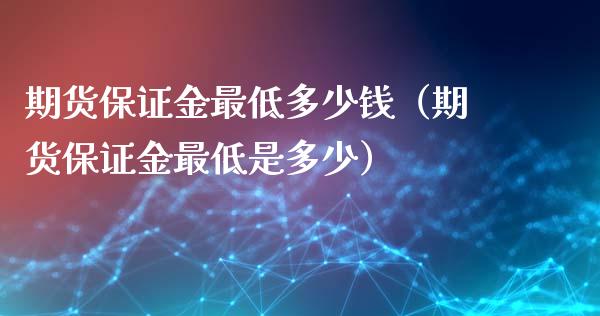 期货保证金最低多少钱（期货保证金最低是多少）_https://www.xmqjcw.com_期货直播室_第1张