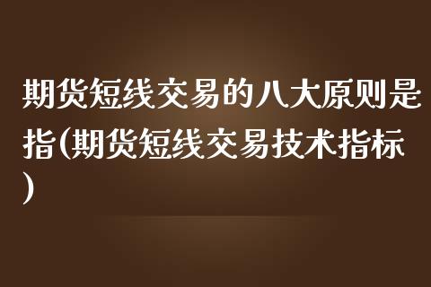 期货短线交易的八大原则是指(期货短线交易技术指标)_https://www.xmqjcw.com_基金理财_第1张
