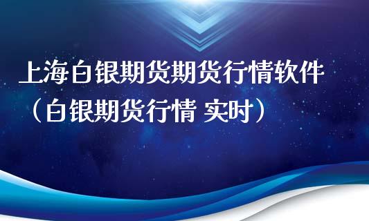 上海白银期货期货行情软件（白银期货行情 实时）_https://www.xmqjcw.com_期货直播室_第1张