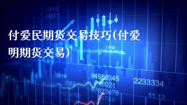 付爱民期货交易技巧(付爱明期货交易)_https://www.xmqjcw.com_期货开户_第1张