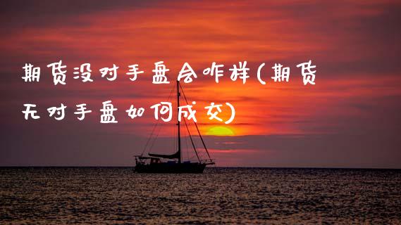 期货没对手盘会咋样(期货无对手盘如何成交)_https://www.xmqjcw.com_股票投资_第1张