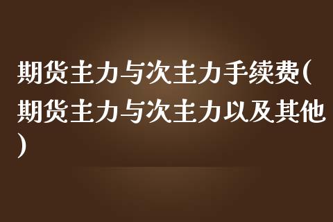 期货主力与次主力手续费(期货主力与次主力以及其他)_https://www.xmqjcw.com_期货百科_第1张