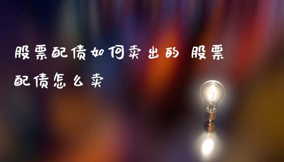 股票配债如何卖出的 股票配债怎么卖_https://www.xmqjcw.com_股票投资_第1张