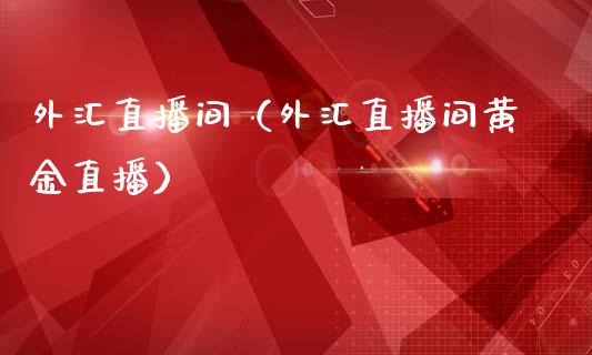 外汇直播间（外汇直播间黄金直播）_https://www.xmqjcw.com_期货投资_第1张