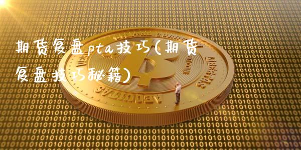 期货复盘pta技巧(期货复盘技巧秘籍)_https://www.xmqjcw.com_期货百科_第1张