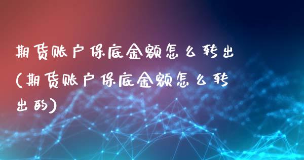 期货账户保底金额怎么转出(期货账户保底金额怎么转出的)_https://www.xmqjcw.com_期货百科_第1张