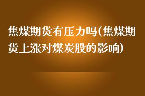 焦煤期货有压力吗(焦煤期货上涨对煤炭股的影响)_https://www.xmqjcw.com_期货百科_第1张