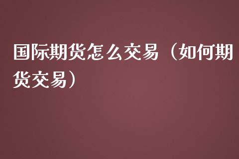 国际期货怎么交易（如何期货交易）_https://www.xmqjcw.com_期货行情_第1张