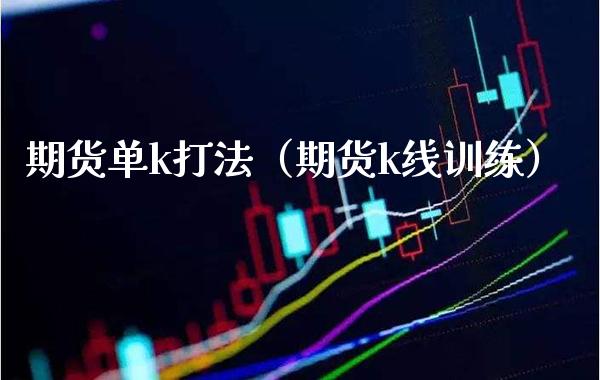 期货单k打法（期货k线训练）_https://www.xmqjcw.com_期货投资_第1张