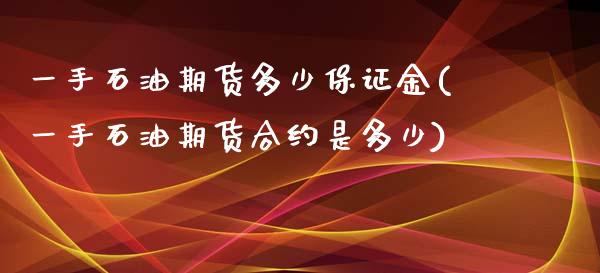 一手石油期货多少保证金(一手石油期货合约是多少)_https://www.xmqjcw.com_期货直播室_第1张