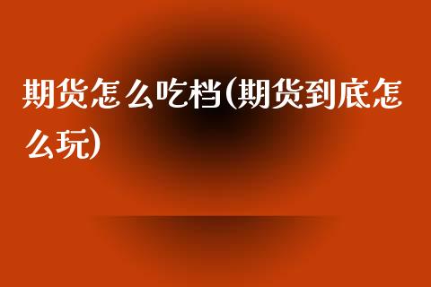 期货怎么吃档(期货到底怎么玩)_https://www.xmqjcw.com_股票投资_第1张