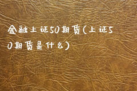 金融上证50期货(上证50期货是什么)_https://www.xmqjcw.com_期货行情_第1张