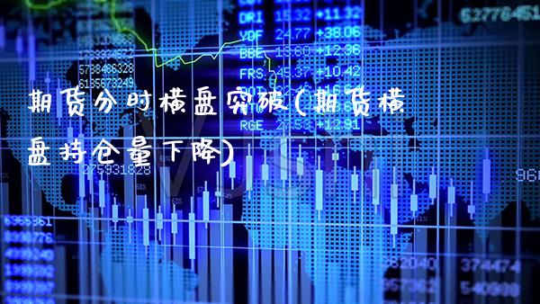 期货分时横盘突破(期货横盘持仓量下降)_https://www.xmqjcw.com_期货百科_第1张