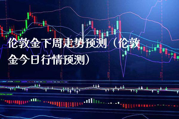 伦敦金下周走势预测（伦敦金今日行情预测）_https://www.xmqjcw.com_期货行情_第1张