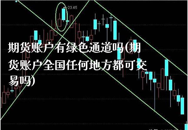 期货账户有绿色通道吗(期货账户全国任何地方都可交易吗)_https://www.xmqjcw.com_期货开户_第1张