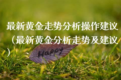 最新黄金走势分析操作建议（最新黄金分析走势及建议）_https://www.xmqjcw.com_期货行情_第1张