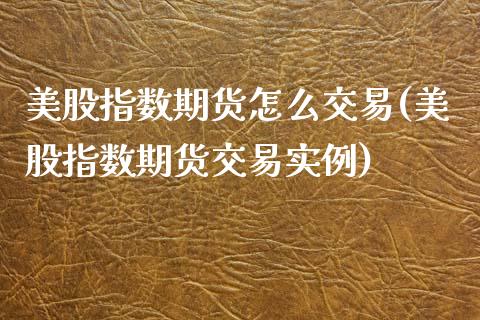 美股指数期货怎么交易(美股指数期货交易实例)_https://www.xmqjcw.com_期货直播室_第1张