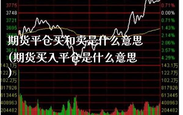 期货平仓买和卖是什么意思(期货买入平仓是什么意思)_https://www.xmqjcw.com_基金理财_第1张