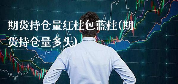 期货持仓量红柱包蓝柱(期货持仓量多头)_https://www.xmqjcw.com_期货百科_第1张