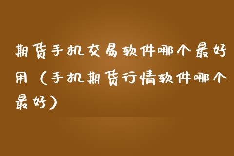 期货手机交易软件哪个最好用（手机期货行情软件哪个最好）_https://www.xmqjcw.com_期货直播室_第1张
