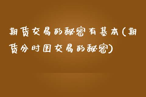 期货交易的秘密有基本(期货分时图交易的秘密)_https://www.xmqjcw.com_期货百科_第1张