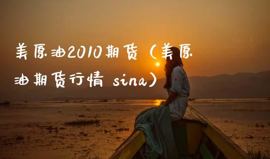 美原油2010期货（美原油期货行情 sina）_https://www.xmqjcw.com_期货直播室_第1张