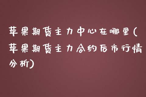 苹果期货主力中心在哪里(苹果期货主力合约后市行情分析)_https://www.xmqjcw.com_期货百科_第1张