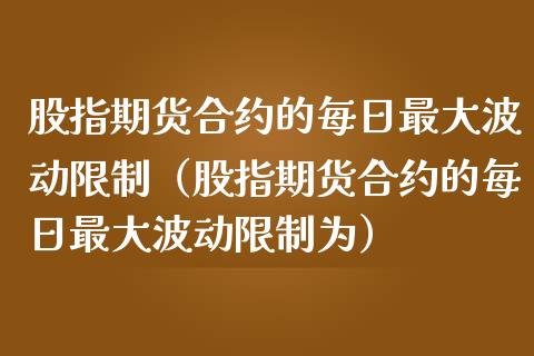 股指期货合约的每日最**动**（股指期货合约的每日最**动**为）_https://www.xmqjcw.com_期货开户_第1张
