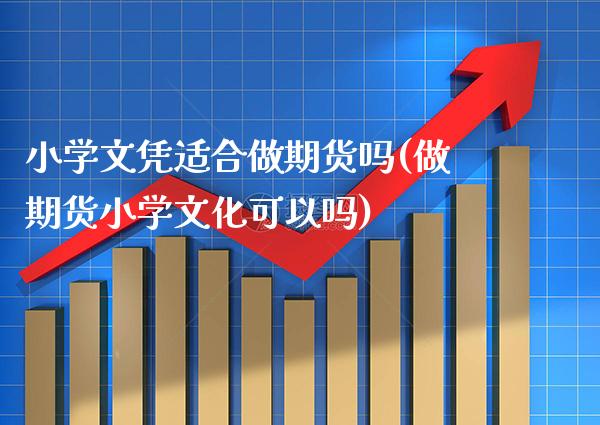 小学适合做期货吗(做期货小学文化可以吗)_https://www.xmqjcw.com_期货百科_第1张