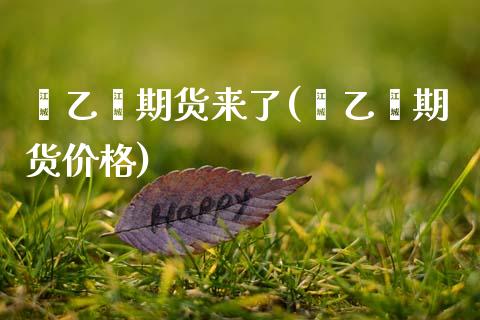 苯乙烯期货来了(苯乙烯期货价格)_https://www.xmqjcw.com_期货开户_第1张