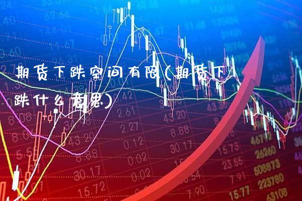 期货下跌空间有限(期货下跌什么意思)_https://www.xmqjcw.com_期货百科_第1张