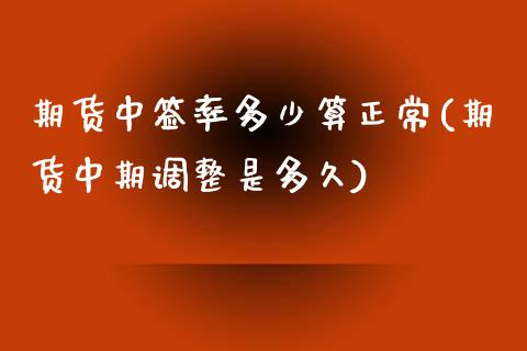 期货中签率多少算正常(期货中期调整是多久)_https://www.xmqjcw.com_期货百科_第1张