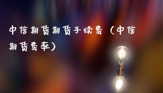 中信期货期货手续费（中信期货费率）_https://www.xmqjcw.com_期货行情_第1张