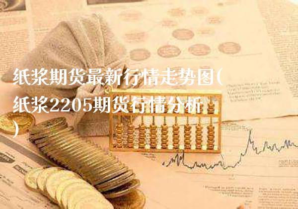 纸浆期货最新行情走势图(纸浆2205期货行情分析)_https://www.xmqjcw.com_期货百科_第1张