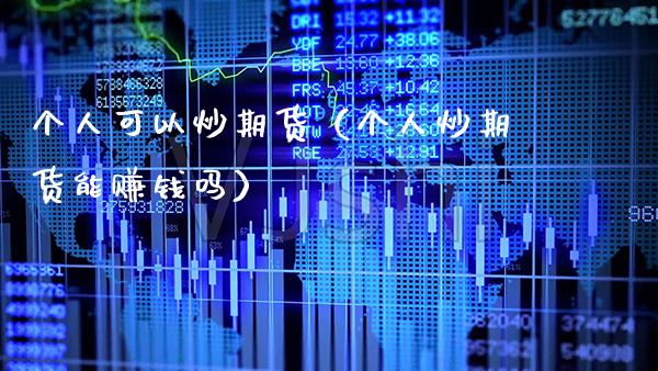 个人可以炒期货（个人炒期货能赚钱吗）_https://www.xmqjcw.com_期货投资_第1张