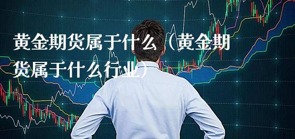 黄金期货属于什么（黄金期货属于什么行业）_https://www.xmqjcw.com_期货投资_第1张