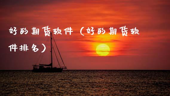 好的期货软件（好的期货软件排名）_https://www.xmqjcw.com_期货直播室_第1张
