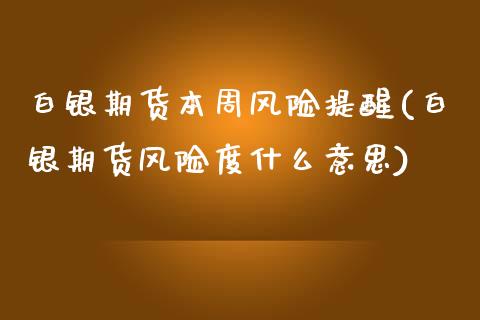 白银期货本周风险提醒(白银期货风险度什么意思)_https://www.xmqjcw.com_期货投资_第1张