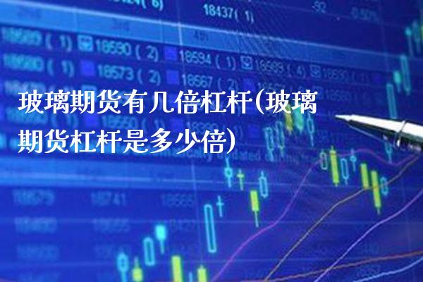 玻璃期货有几倍杠杆(玻璃期货杠杆是多少倍)_https://www.xmqjcw.com_期货百科_第1张