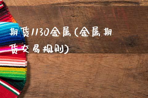 期货1130金属(金属期货交易规则)_https://www.xmqjcw.com_期货百科_第1张