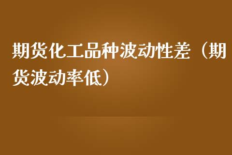 期货化工品种波动性差（期货波动率低）_https://www.xmqjcw.com_期货行情_第1张