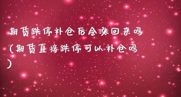 期货跌停补仓后会涨回来吗(期货直接跌停可以补仓吗)_https://www.xmqjcw.com_期货百科_第1张