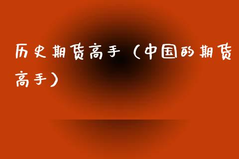 历史期货高手（中国的期货高手）_https://www.xmqjcw.com_期货直播室_第1张
