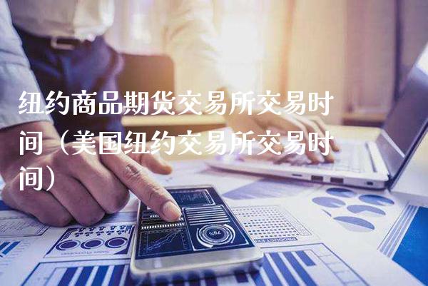 纽约商品期货交易所交易时间（美国纽约交易所交易时间）_https://www.xmqjcw.com_期货直播室_第1张