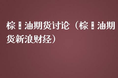 棕榈油期货讨论（棕榈油期货新浪财经）_https://www.xmqjcw.com_期货直播室_第1张
