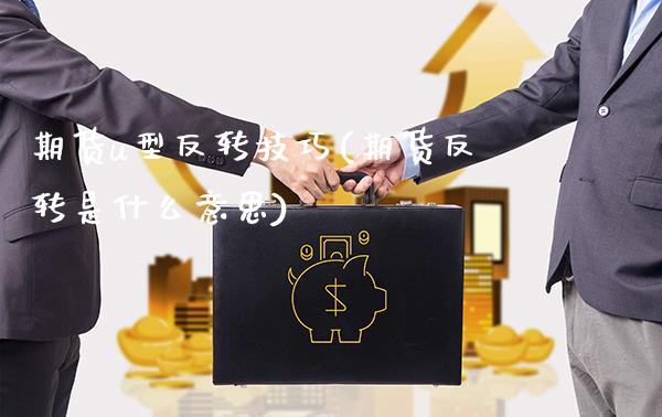 期货u型反转技巧(期货反转是什么意思)_https://www.xmqjcw.com_期货百科_第1张