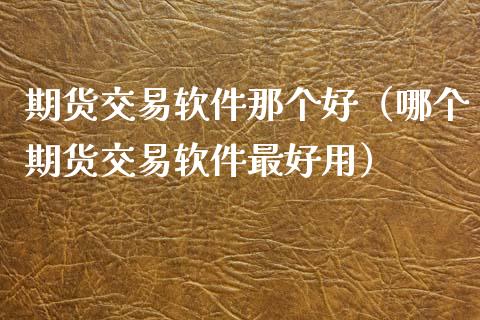期货交易软件那个好（哪个期货交易软件最好用）_https://www.xmqjcw.com_期货直播室_第1张