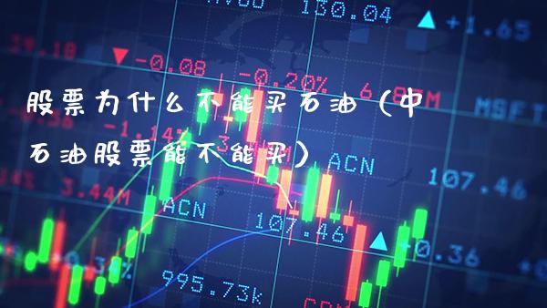 股票为什么不能买石油（中石油股票能不能买）_https://www.xmqjcw.com_期货行情_第1张