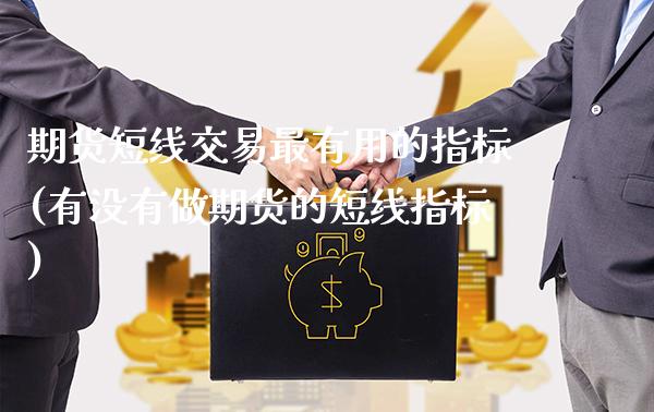 期货短线交易最有用的指标(有没有做期货的短线指标)_https://www.xmqjcw.com_期货百科_第1张
