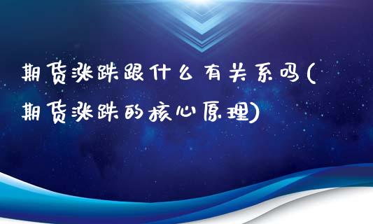 期货涨跌跟什么有关系吗(期货涨跌的核心原理)_https://www.xmqjcw.com_期货开户_第1张